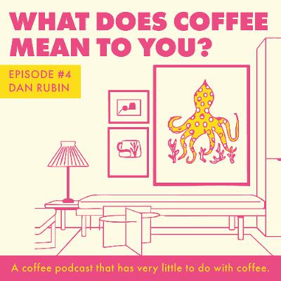 Episode 4 - Dan Rubin - What Does Coffee Mean To You?