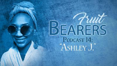 Fruit Bearers Podcast 14: Ashely J. Fruit Bearers Podcast 14: Ashely J.