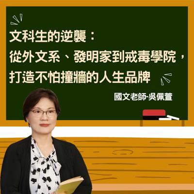 EP45-【國文老師-吳佩萱】文科生的逆襲：從外文系、發明家到戒毒學園，打造不怕撞牆的人生品牌