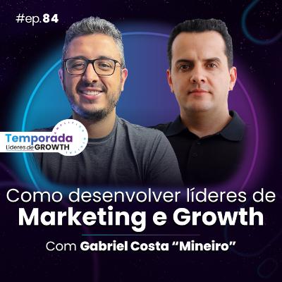 #Ep84 Como desenvolver líderes de Marketing e Growth, com Gabriel Costa “Mineiro”