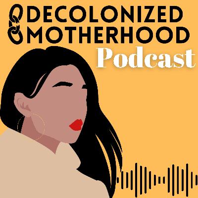 Episode 45 - Decolonized Motherhood