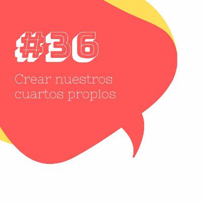 #36 Crear nuestros cuartos propios #36 Crear nuestros cuartos propios