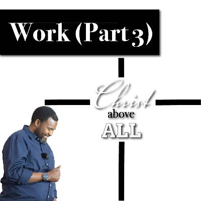 Work (Part 3) | Christ Above All