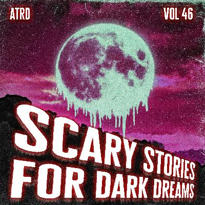 Scary Stories For Dark Dreams - Vol 46 | ATRD Podcast