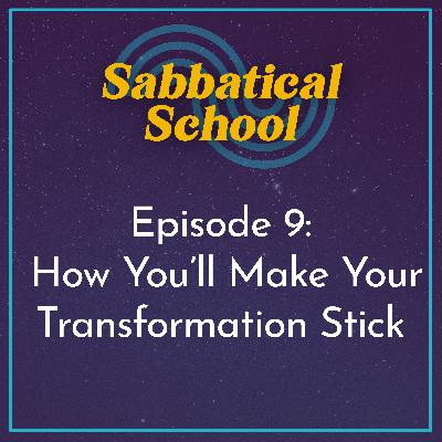 Ep. 9 How You’ll Make Your Transformation Stick | Integrating Your Sabbatical for Lifelong Change