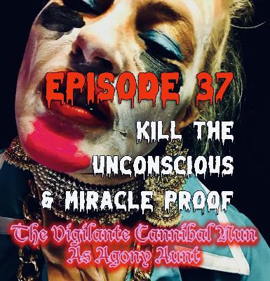 Episode 37: Kill The Unconscious & Miracle Proof Episode 37: Kill The Unconscious & Miracle Proof