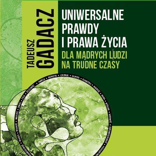 Tadeusz Gadacz - Uniwersalne prawdy i prawa życia dla mądrych ludzi na trudne czasy (fragment)