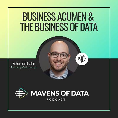 Business Acumen & the Business of Data (w/ Solomon Kahn)