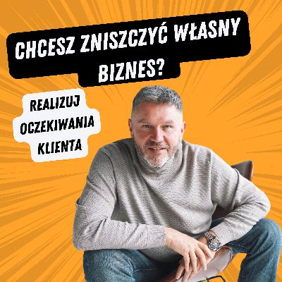 Jeżeli chcesz zniszczyć własny biznes, realizuj oczekiwania klienta Jeżeli chcesz zniszczyć własny biznes, realizuj oczekiwania klienta