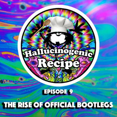 Hallucinogenic Recipe: Episode 9 - The Rise of Official Bootlegs