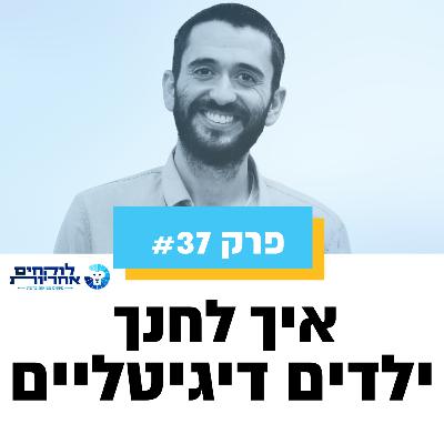 פרק 37 - איך לחנך ילדים דיגיטליים
