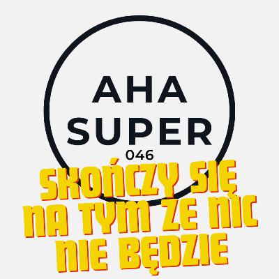 [Aha Super 046] Skończy się na tym że nic nie będzie