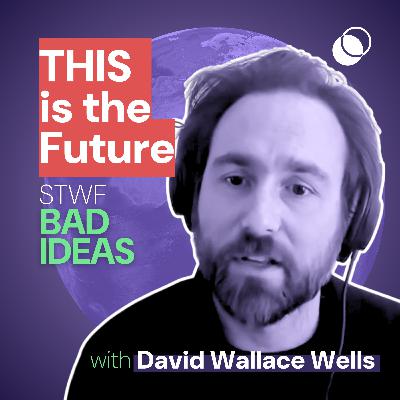 Bad Idea #35 "THIS is the Future" with David Wallace Wells Bad Idea #35 "THIS is the Future" with David Wallace Wells