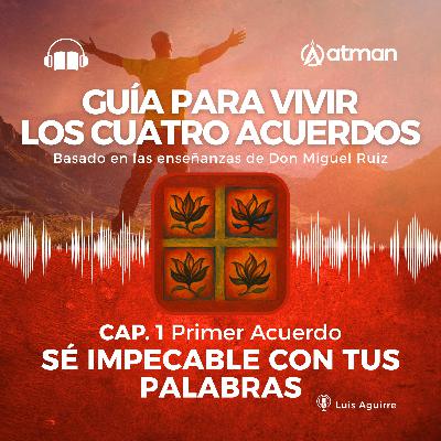Guia para Vivir los Cuatro Acuerdos - Capitulo 1.- Primer Acuerdo - Se impecable con tus Palabras Guia para Vivir los Cuatro Acuerdos - Capitulo 1.- Primer Acuerdo - Se impecable con tus Palabras