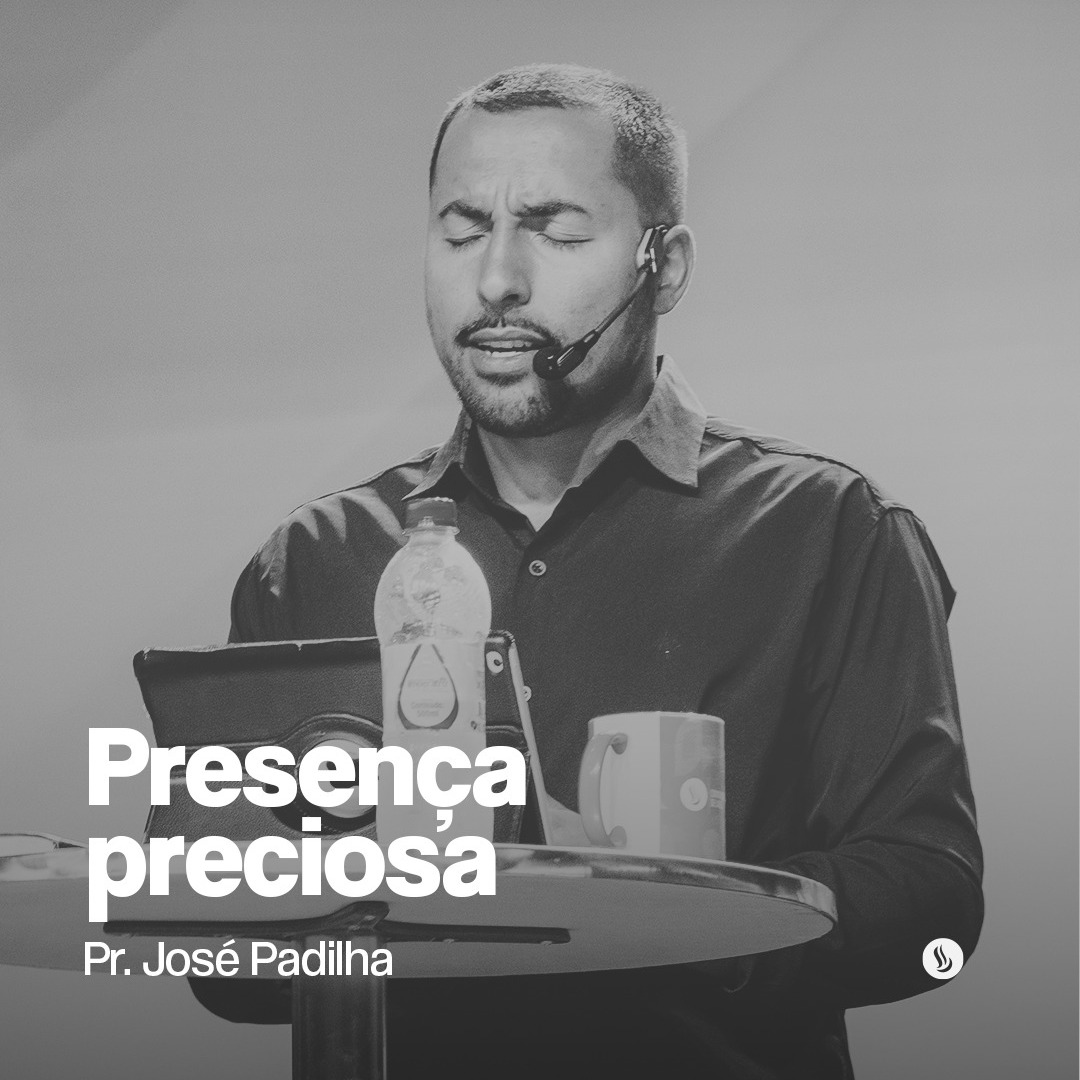 Presença preciosa | Pr. José Padilha