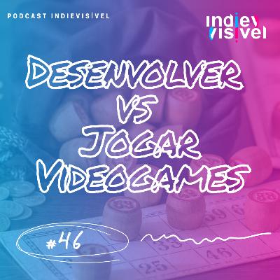 #46: Desenvolver vs Jogar Videogames