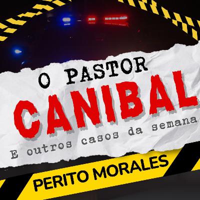 O canibal que virou pastor e outros casos da semana