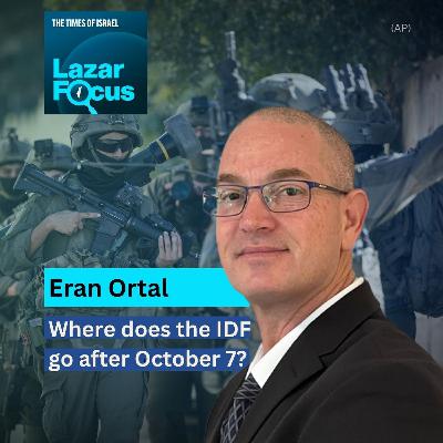 Lazar Focus: Eran Ortal on where does the IDF go after October 7?