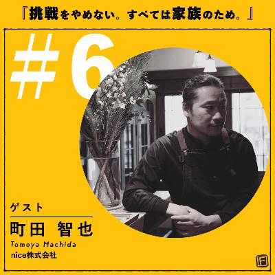#6『挑戦をやめない。すべては家族のため。』ゲスト:nice株式会社 代表取締役 町田 智也さん #6『挑戦をやめない。すべては家族のため。』ゲスト:nice株式会社 代表取締役 町田 智也さん