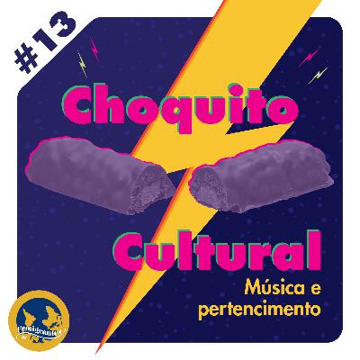 Choquito Cultural #13 - Música e pertencimento
