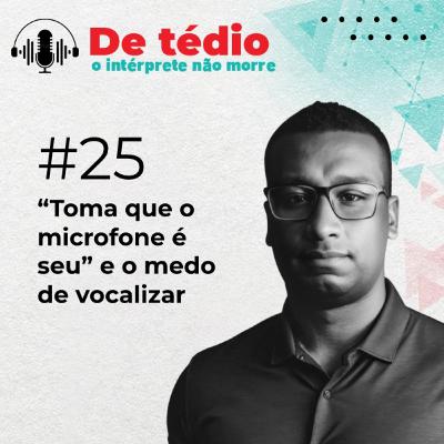 #25 | “Toma que o microfone é seu” e o medo de vocalizar #25 | “Toma que o microfone é seu” e o medo de vocalizar