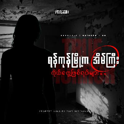 True Horror EP-25 (ရန်ကုန်မြို့ကအိမ်ကြီးနှင့် ကိုယ်တွေ့ဖြစ်ရပ်များ)
