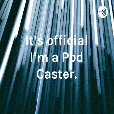 Its Official I'm a Pod caster.