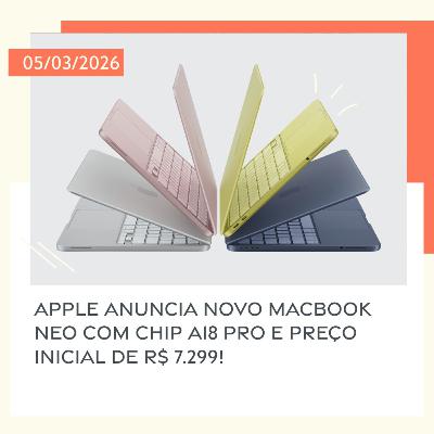 05/03/2026 – Apple anuncia novo MacBook Neo com chip A18 Pro e preço inicial de R$ 7.299!
