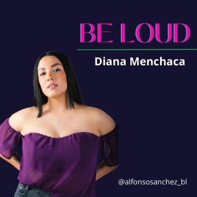 #012 BE LOUD | Diana Menchaca #012 BE LOUD | Diana Menchaca