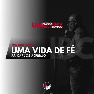 Uma vida de Fé - Pr. Carlos Agrélio