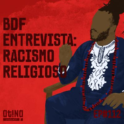 Atina Pra Isso #112 [VIDEO]: BDF Entrevista: Racismo religioso