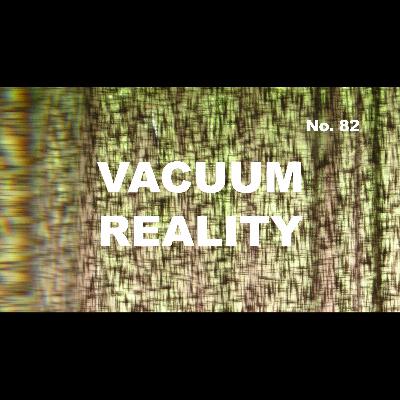 Episode 82 - VACUUM REALITY