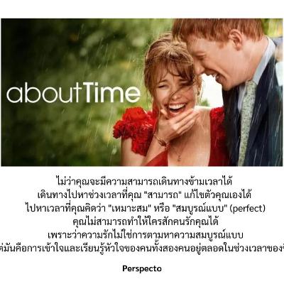 ไม่ว่าคุณจะมีความสามารถเดินทางข้ามเวลาได้ เดินทางไปหาช่วงเวลาที่คุณ "สามารถ" แก้ไขตัวคุณเองได้ ไปหาเวลาที่คุณคิดว่า "เหมาะสม" หรือ "สมบูรณ์แบบ" (perfect) คุณไม่สามารถทำให้ใครสักคนรักคุณได้ ไม่ว่าคุณจะมีความสามารถเดินทางข้ามเวลาได้ เดินทางไปหาช่วงเวลาที่คุณ "สามารถ" แก้ไขตัวคุณเองได้ ไปหาเวลาที่คุณคิดว่า "เหมาะสม" หรือ "สมบูรณ์แบบ" (perfect) คุณไม่สามารถทำให้ใครสักคนรักคุณได้