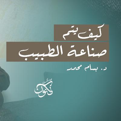 كيف يتم صناعة الطبيب ؟ مع دكتوربسام محمد