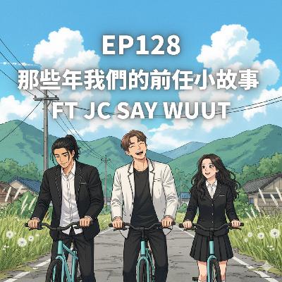 EP128.那些年我們的前任小故事 FT JC SAY WUUT EP128.那些年我們的前任小故事 FT JC SAY WUUT