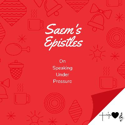 Saem's Epistles: On Speaking Under Pressure