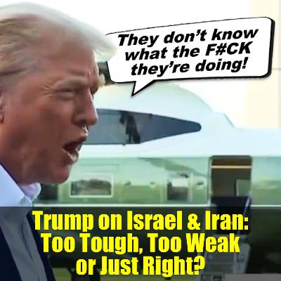 Trump on Israel & Iran: Too Tough, Too Weak or Just Right? Trump on Israel & Iran: Too Tough, Too Weak or Just Right?