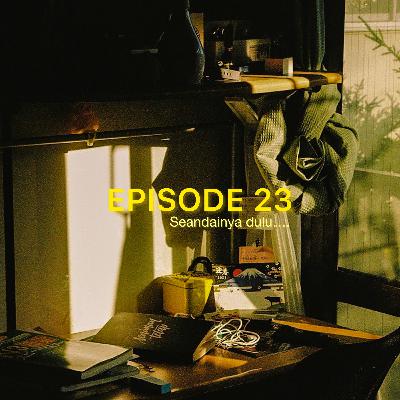 Episode 23 - Seandainya dulu.....