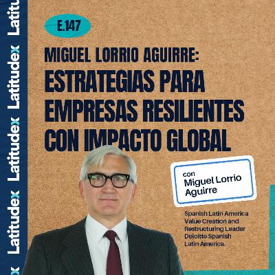 Episodio 147. Miguel Lorrio Aguirre: Estrategias para empresas resilientes con impacto global