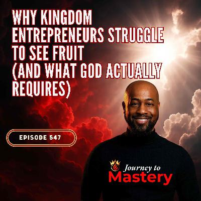 547: Why Kingdom Entrepreneurs Struggle to See Results and What God Actually Calls Fruitfulness