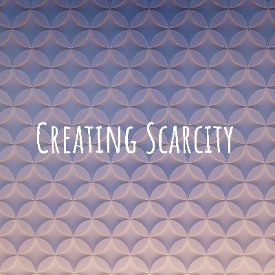 Creating Scarcity Part 10 Creating Scarcity Part 10
