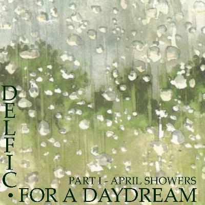 Delfic - For a Daydream (Part I - April Showers) [012 - April 2017]