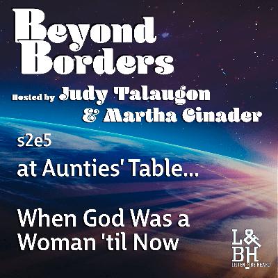 Beyond Borders – s2e5 – At Aunties’ Table, When God Was a Woman ’til Now