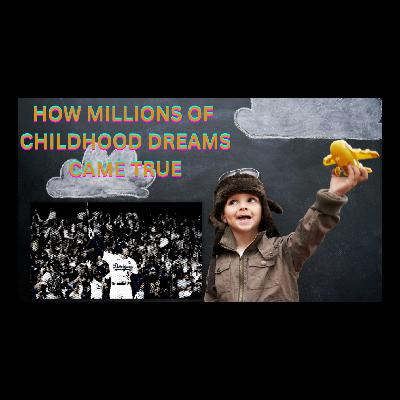 How Millions of Childhood Dreams Came True