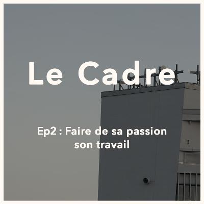 Le Cadre Ep2 - Faire de sa passion son travail Le Cadre Ep2 - Faire de sa passion son travail