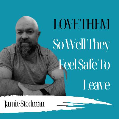 Love Them So Well They Feel Safe To Leave | Jamie Stedman - 971