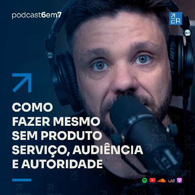 Como fazer mesmo sem produto, serviço, audiência e autoridade | Podcast 6 em 7 #66 Como fazer mesmo sem produto, serviço, audiência e autoridade | Podcast 6 em 7 #66