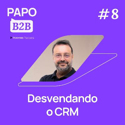 Papo B2B #8 - Ciro Julien | Desvendando o CRM: Principais aprendizados sobre a ferramenta