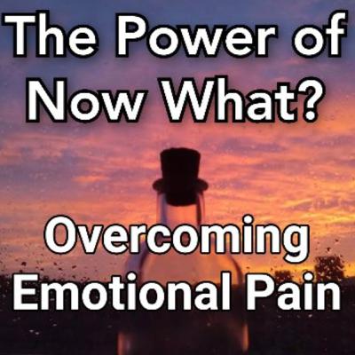 The Power of Now What? Overcoming Post-Awakening Problems Episode 8: Overcoming Emotional Pain (Everybody Hurts)