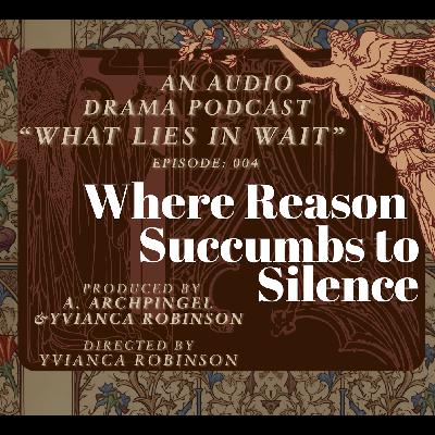 Episode 004: "Where Reason Succumbs to Silence"